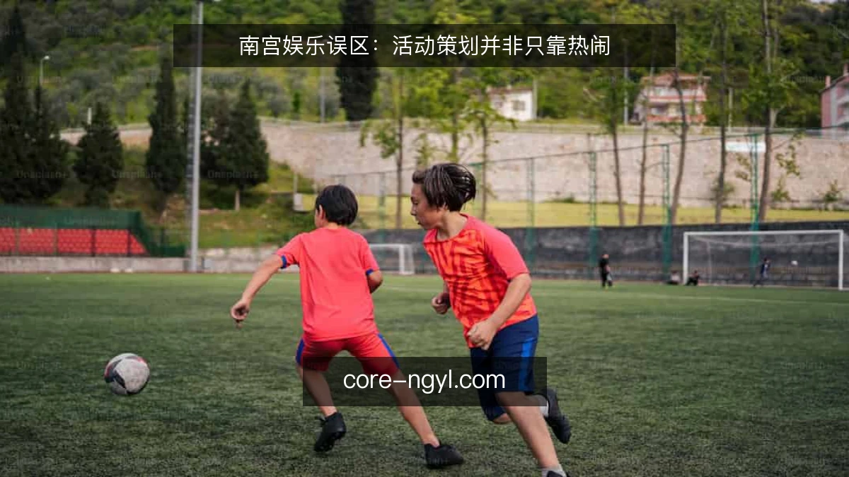 南宫娱乐误区：活动策划并非只靠热闹