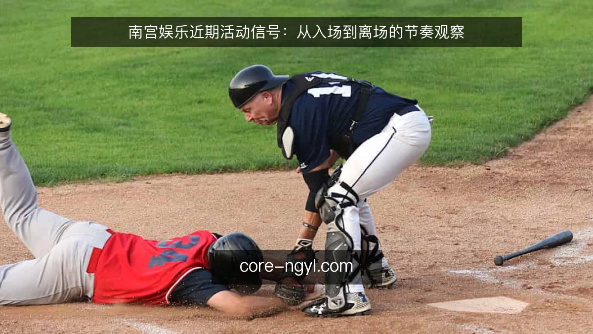 南宫娱乐近期活动信号：从入场到离场的节奏观察