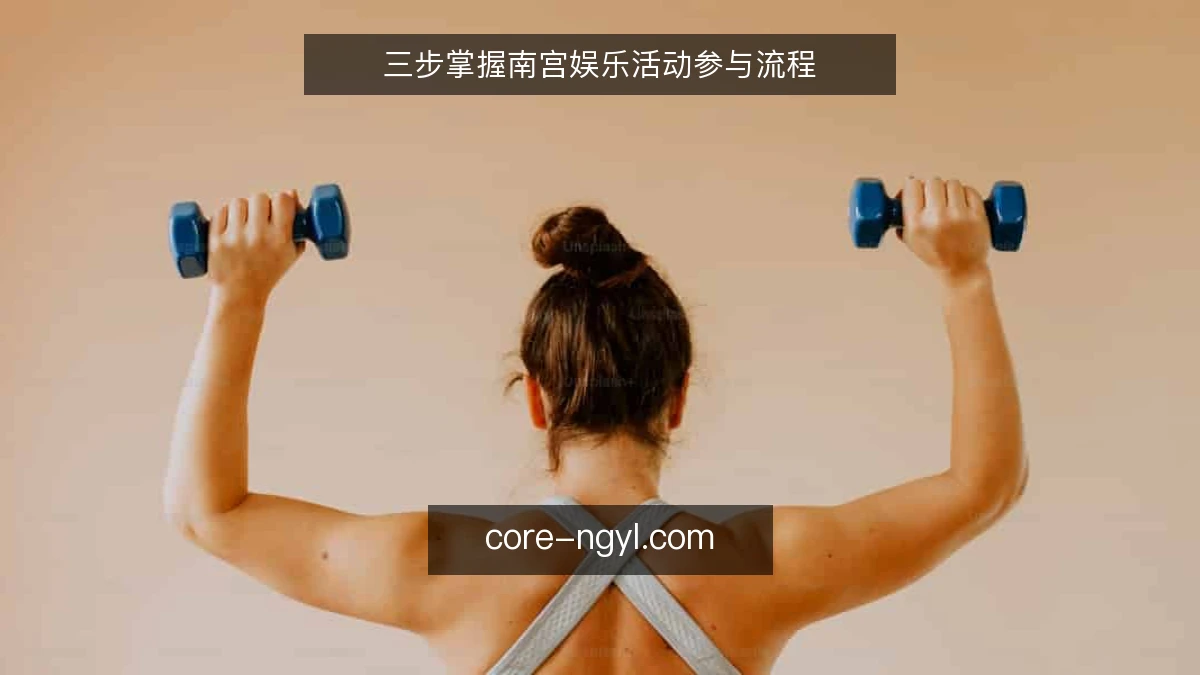 三步掌握南宫娱乐活动参与流程