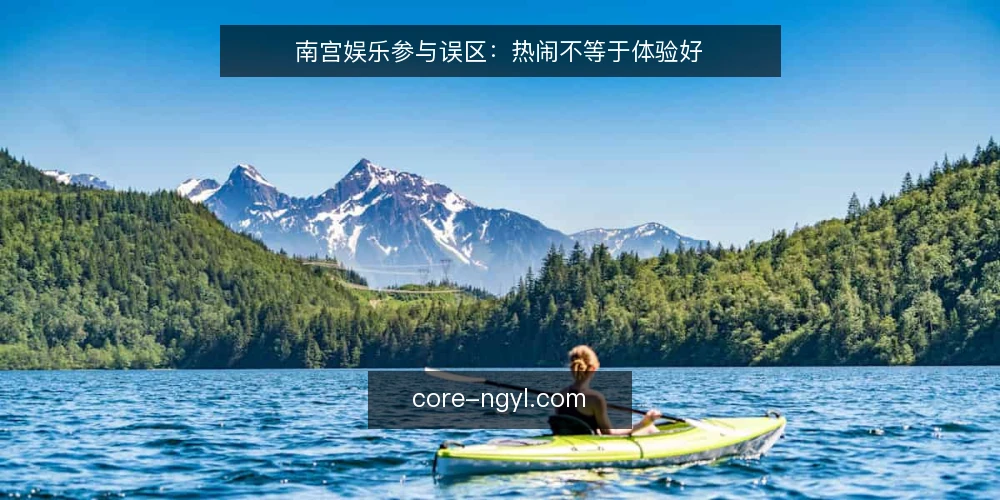 南宫娱乐参与误区:热闹不等于体验好 — 误区:活动越多就越值得参与 配图