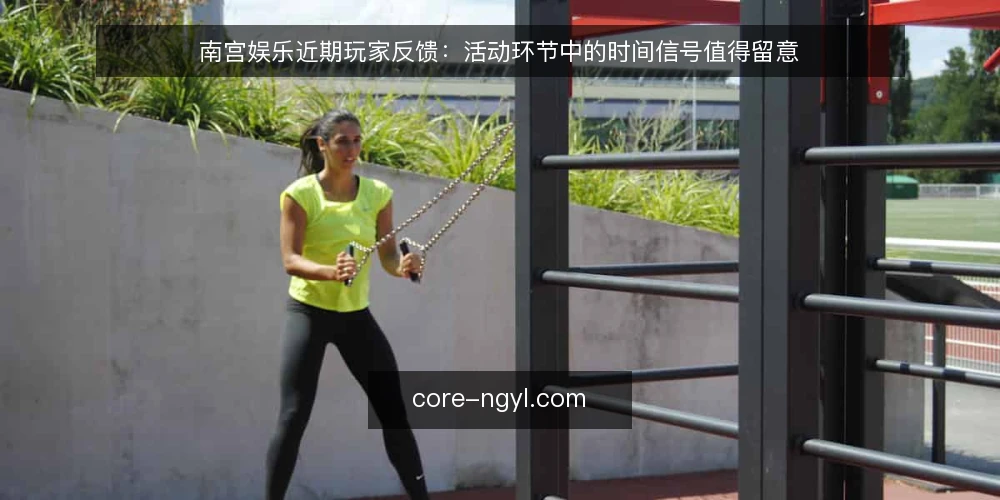 南宫娱乐近期玩家反馈：活动环节中的时间信号值得留意 — 近期玩家反馈中的时间信号 配图