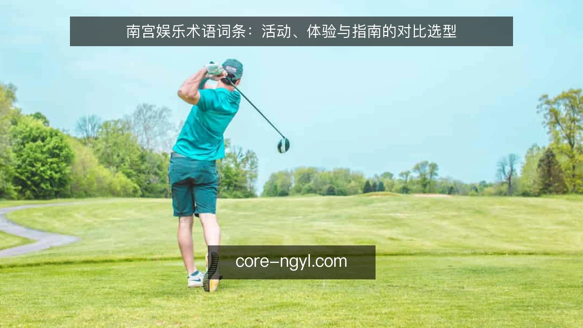 南宫娱乐术语词条:活动、体验与指南的对比选型