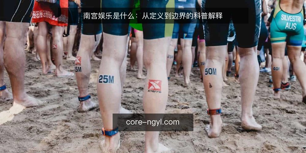 南宫娱乐是什么：从定义到边界的科普解释 — 南宫娱乐是什么：先厘清定义 配图