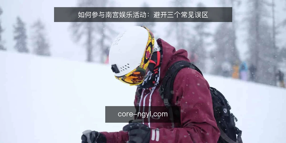 如何参与南宫娱乐活动:避开三个常见误区 — 准备阶段:先明确参与目标与约束 配图