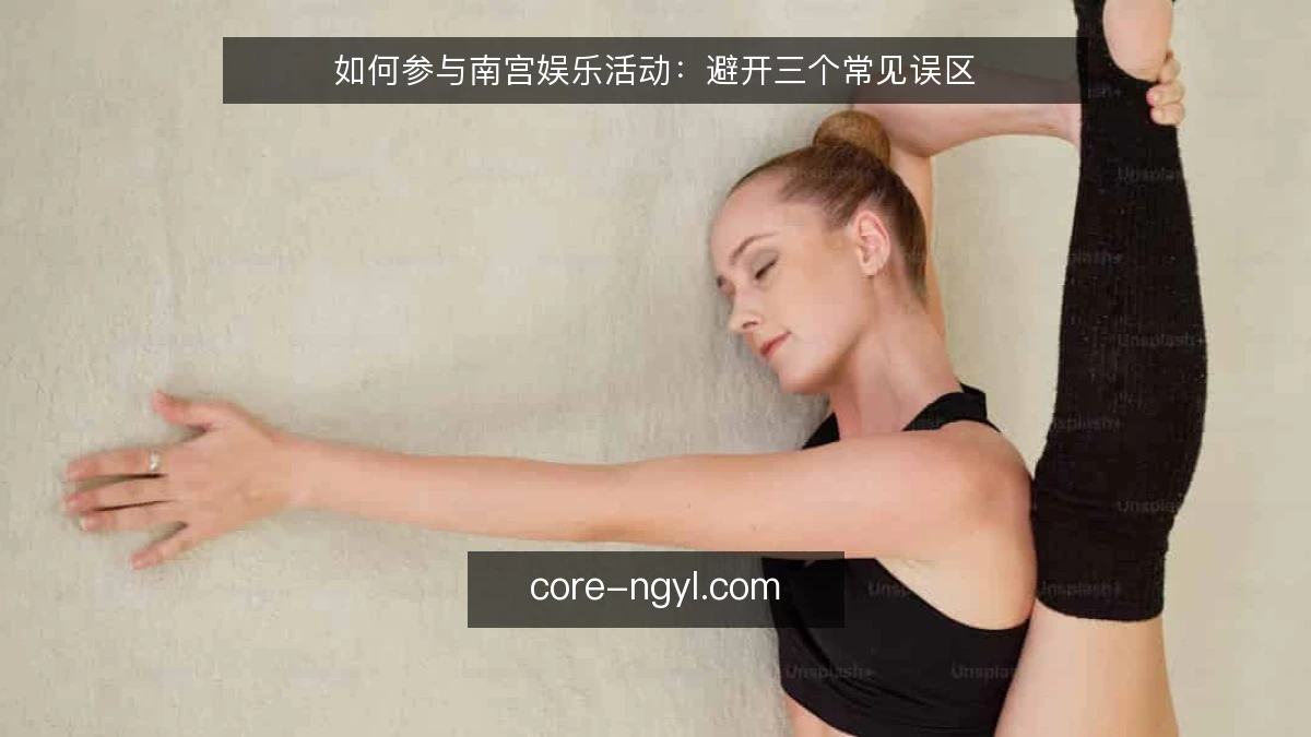 如何参与南宫娱乐活动:避开三个常见误区