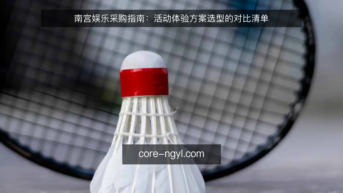 南宫娱乐采购指南:活动体验方案选型的对比清单