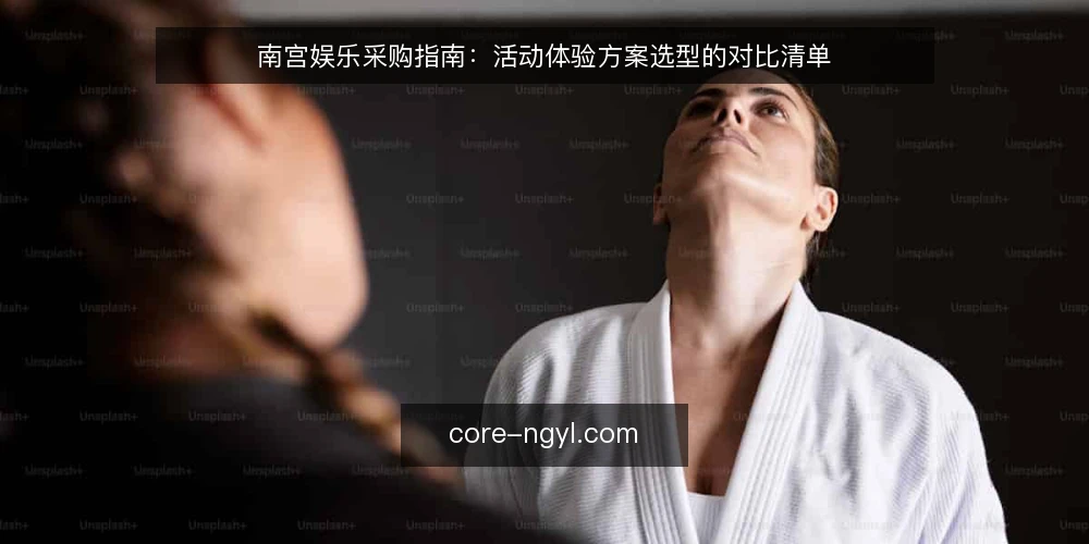 南宫娱乐采购指南:活动体验方案选型的对比清单 — 先定采购口径:南宫娱乐体验的必备与可选 配图