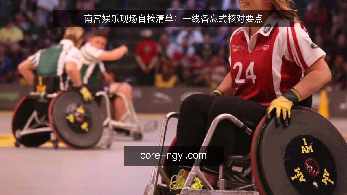 南宫娱乐现场自检清单：一线备忘式核对要点